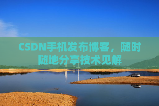 CSDN手机发布博客，随时随地分享技术见解