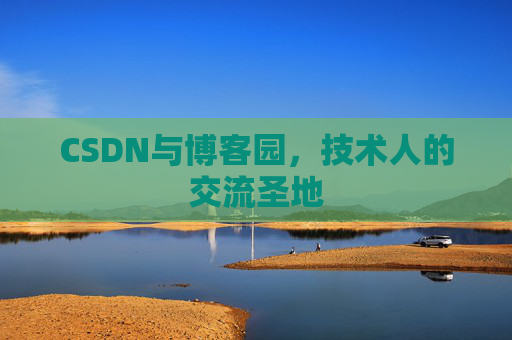CSDN与博客园，技术人的交流圣地