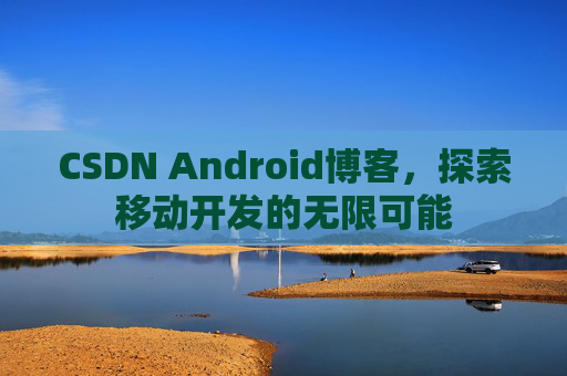 CSDN Android博客，探索移动开发的无限可能